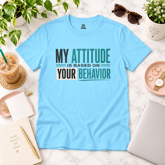 My Attitude Is Based On Your Behavior Shirt, Funny Sarcastic Women's Tee, Petty And Prosperous Graphic T-Shirt, Sassy Quote Top
