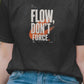 Flow Don't Force Unisex T-Shirt | Motivational Inspirational Positive Hopeful Typography, Modern Graphic Tee